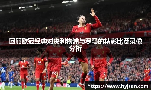 回顾欧冠经典对决利物浦与罗马的精彩比赛录像分析