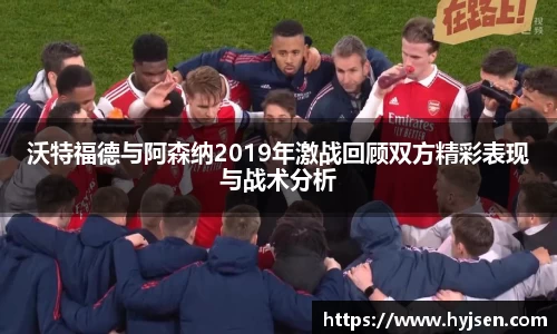 沃特福德与阿森纳2019年激战回顾双方精彩表现与战术分析